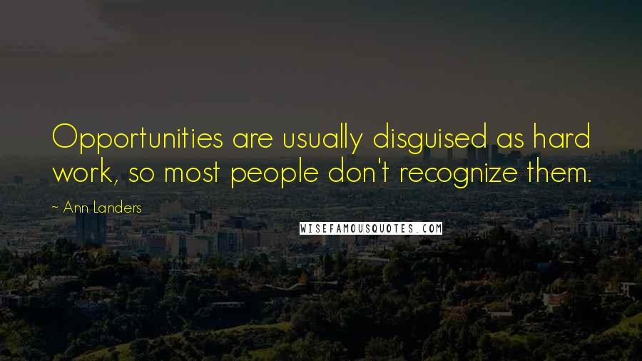 Ann Landers Quotes: Opportunities are usually disguised as hard work, so most people don't recognize them.