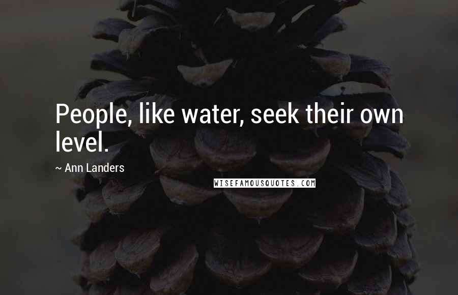 Ann Landers Quotes: People, like water, seek their own level.