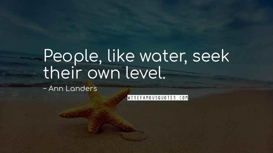 Ann Landers Quotes: People, like water, seek their own level.