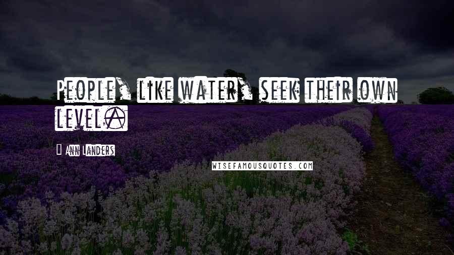 Ann Landers Quotes: People, like water, seek their own level.