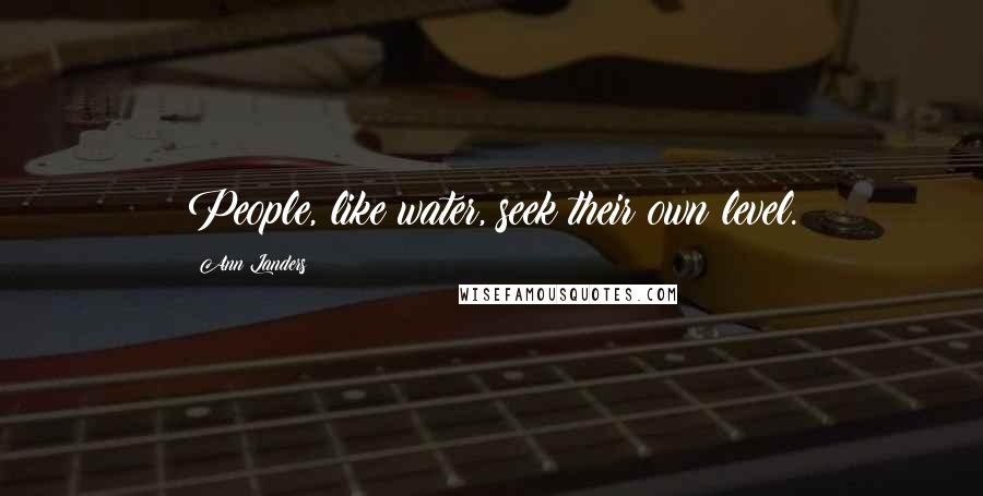 Ann Landers Quotes: People, like water, seek their own level.
