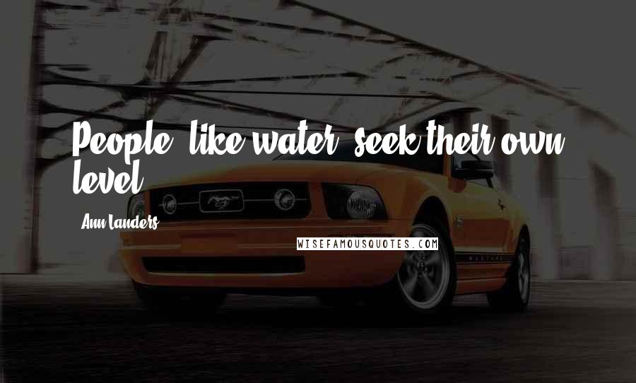 Ann Landers Quotes: People, like water, seek their own level.