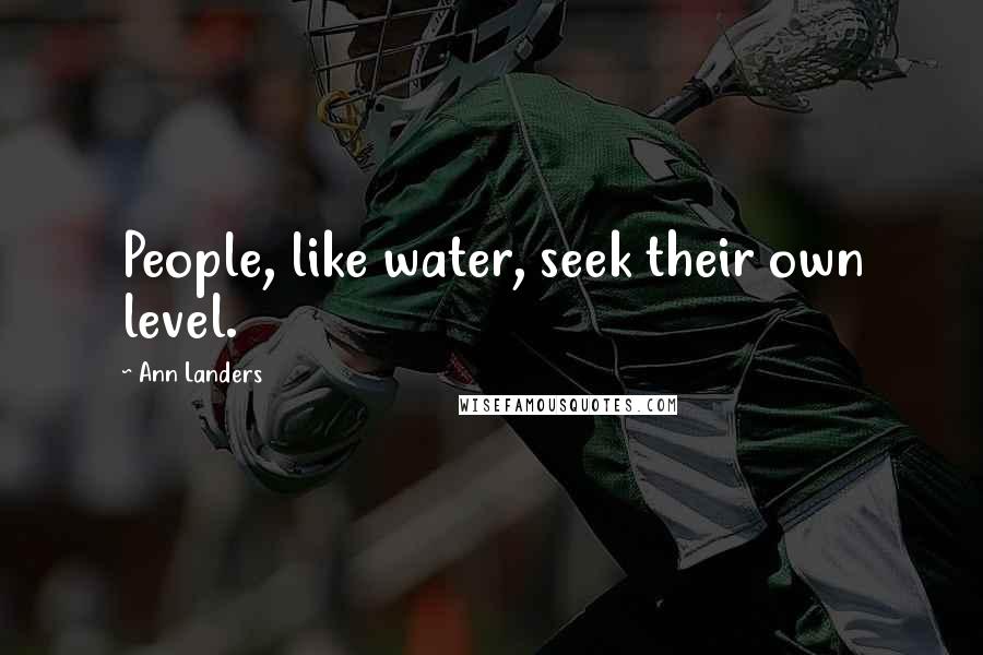 Ann Landers Quotes: People, like water, seek their own level.