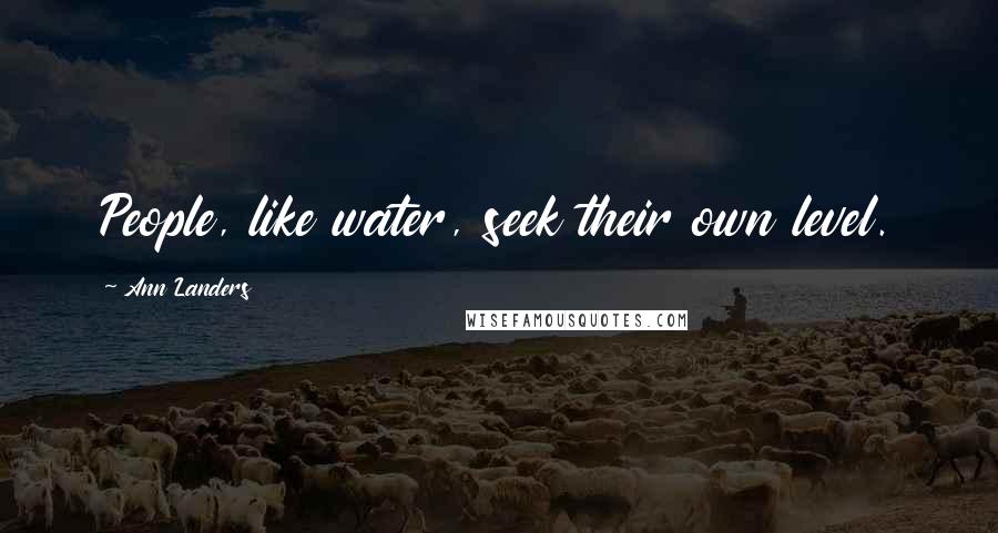Ann Landers Quotes: People, like water, seek their own level.