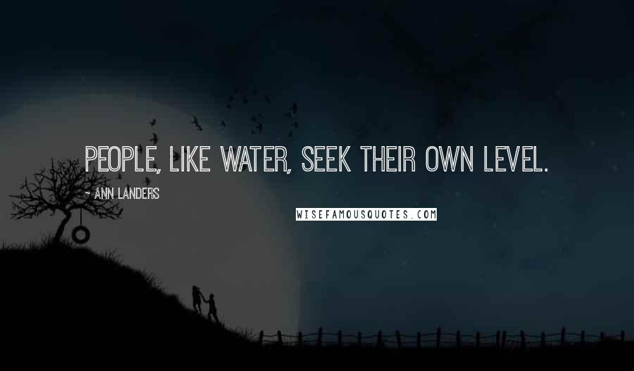 Ann Landers Quotes: People, like water, seek their own level.