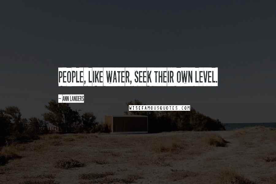Ann Landers Quotes: People, like water, seek their own level.