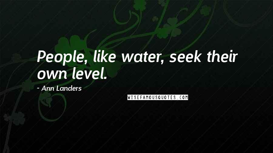 Ann Landers Quotes: People, like water, seek their own level.