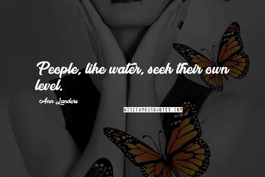 Ann Landers Quotes: People, like water, seek their own level.