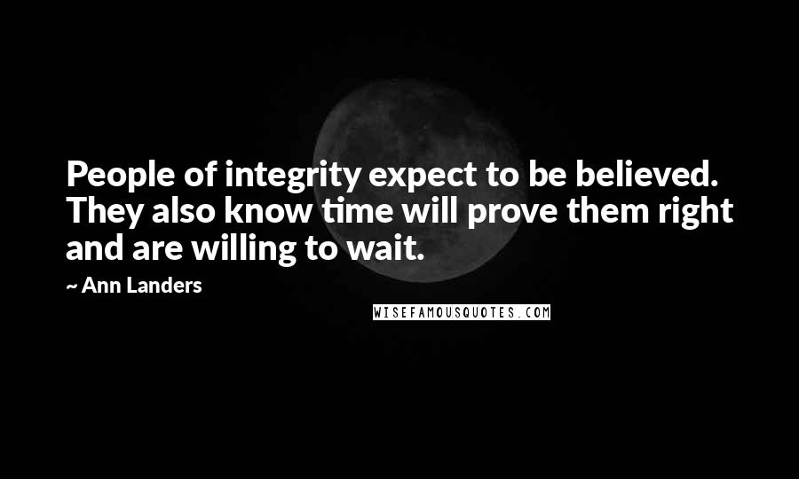 Ann Landers Quotes: People of integrity expect to be believed. They also know time will prove them right and are willing to wait.