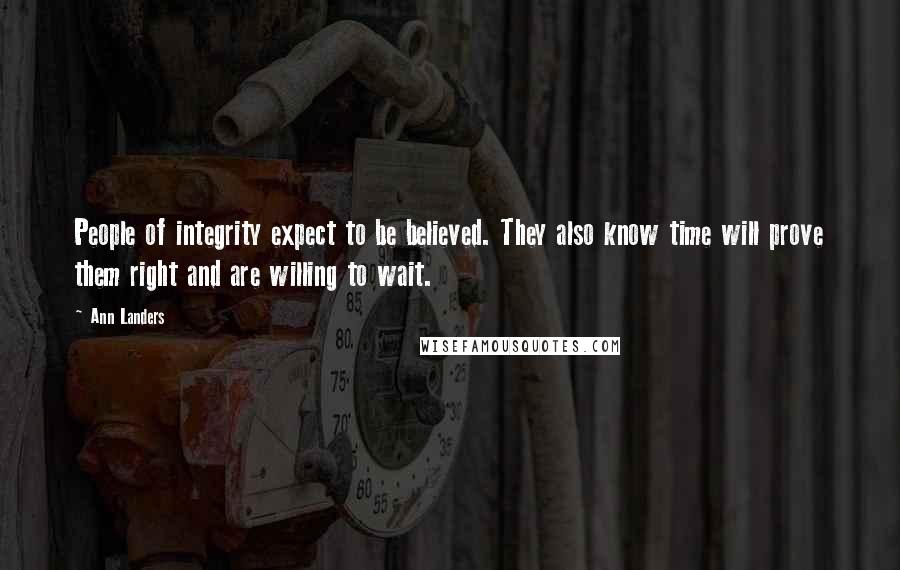 Ann Landers Quotes: People of integrity expect to be believed. They also know time will prove them right and are willing to wait.