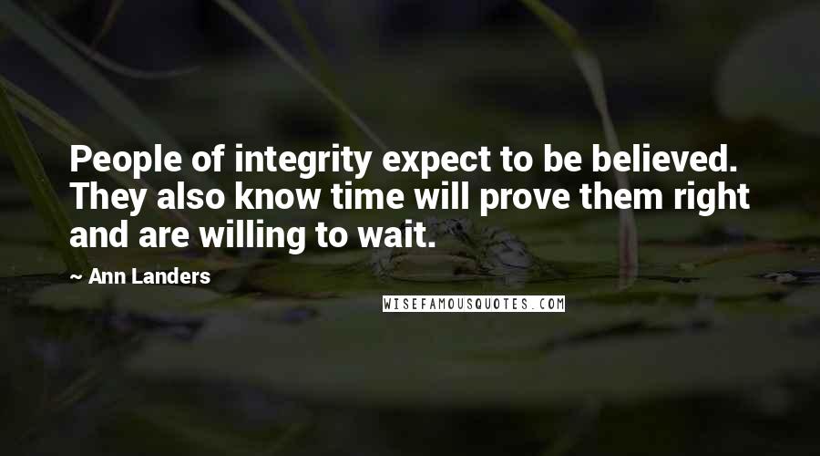 Ann Landers Quotes: People of integrity expect to be believed. They also know time will prove them right and are willing to wait.