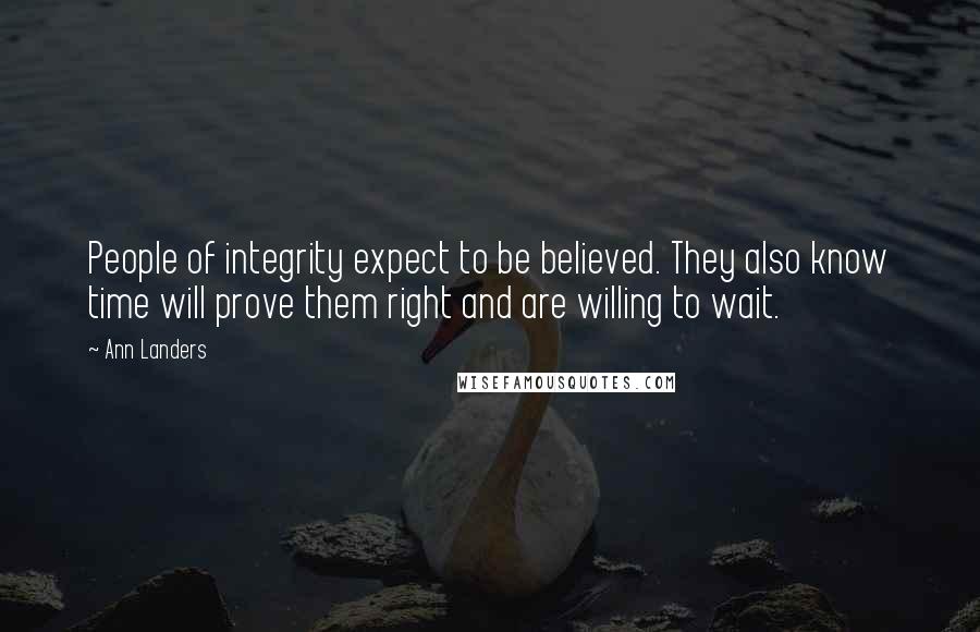 Ann Landers Quotes: People of integrity expect to be believed. They also know time will prove them right and are willing to wait.