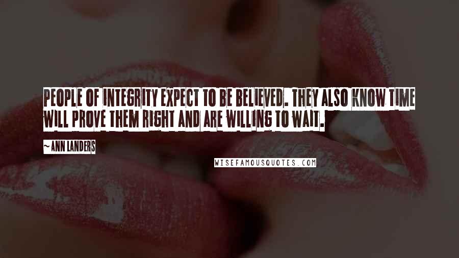 Ann Landers Quotes: People of integrity expect to be believed. They also know time will prove them right and are willing to wait.