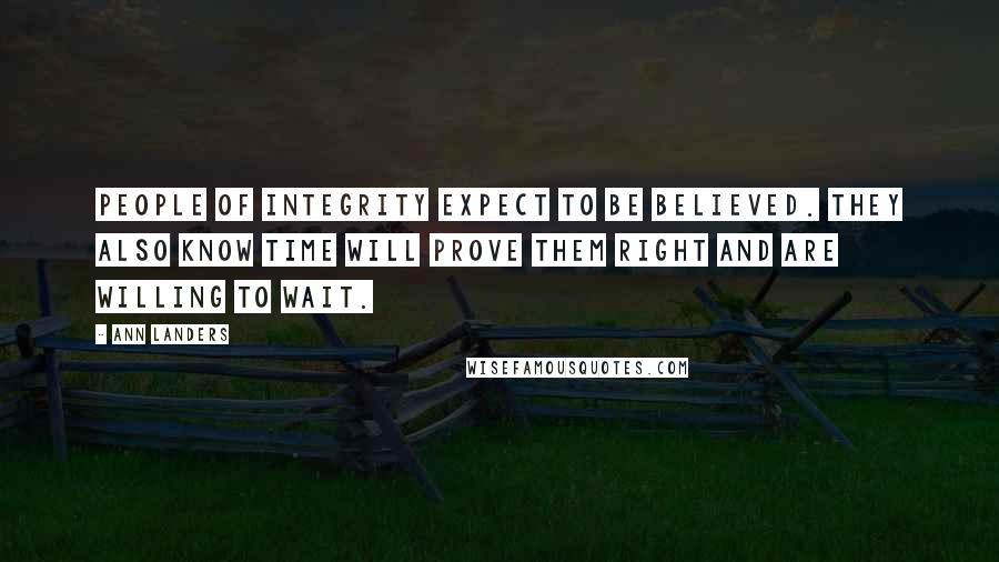 Ann Landers Quotes: People of integrity expect to be believed. They also know time will prove them right and are willing to wait.