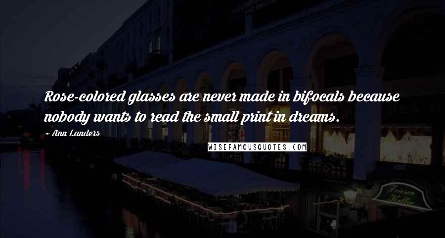 Ann Landers Quotes: Rose-colored glasses are never made in bifocals because nobody wants to read the small print in dreams.