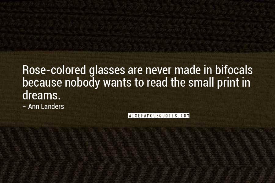 Ann Landers Quotes: Rose-colored glasses are never made in bifocals because nobody wants to read the small print in dreams.