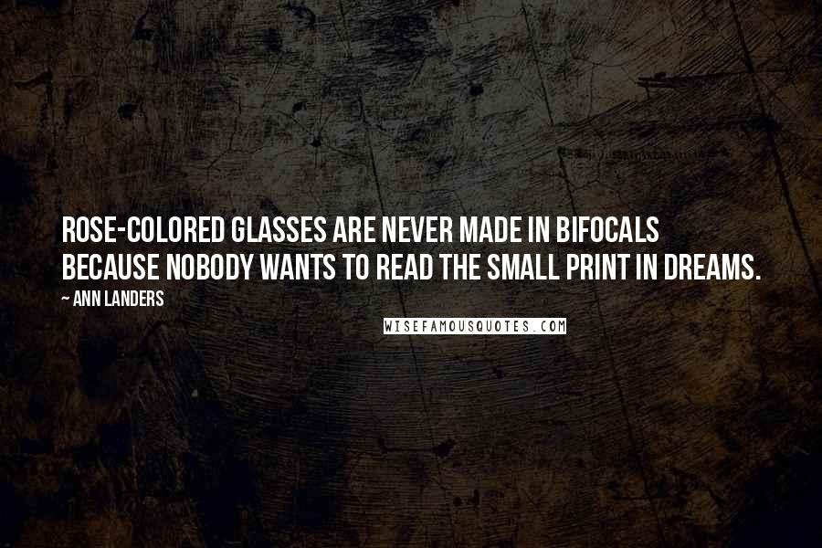 Ann Landers Quotes: Rose-colored glasses are never made in bifocals because nobody wants to read the small print in dreams.