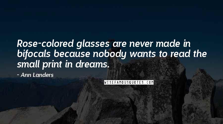 Ann Landers Quotes: Rose-colored glasses are never made in bifocals because nobody wants to read the small print in dreams.