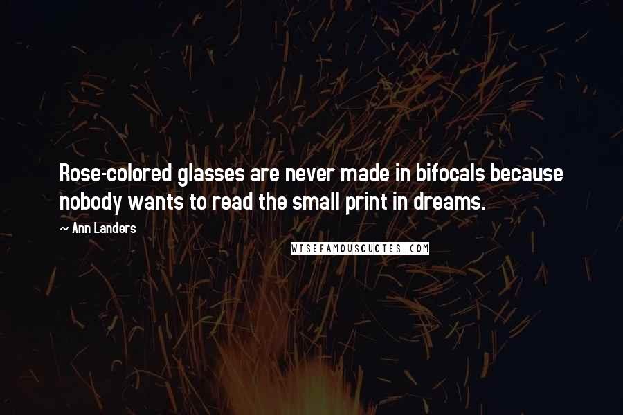 Ann Landers Quotes: Rose-colored glasses are never made in bifocals because nobody wants to read the small print in dreams.