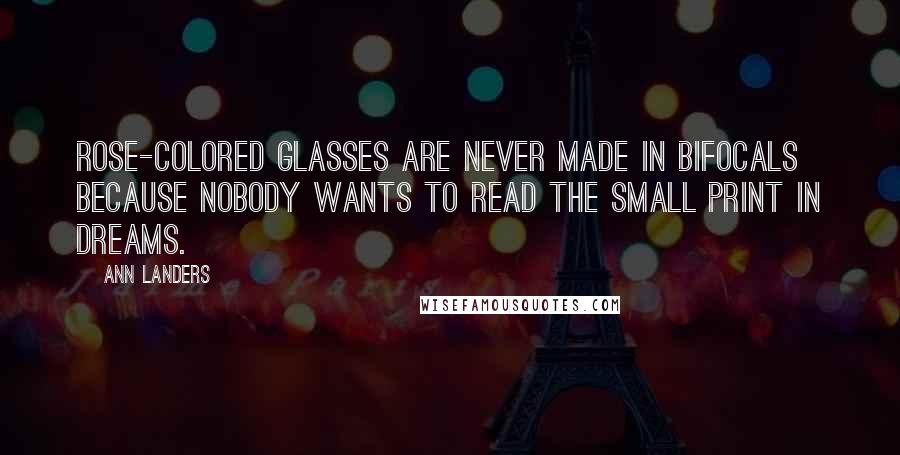 Ann Landers Quotes: Rose-colored glasses are never made in bifocals because nobody wants to read the small print in dreams.