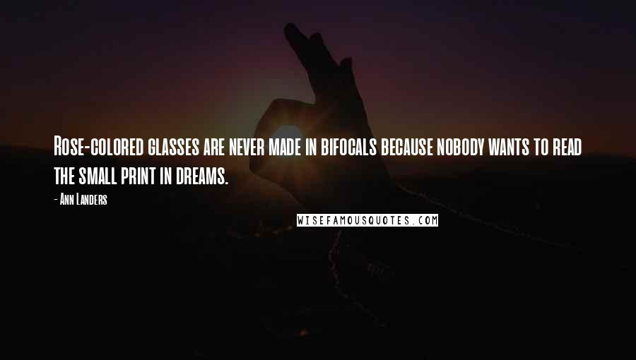 Ann Landers Quotes: Rose-colored glasses are never made in bifocals because nobody wants to read the small print in dreams.