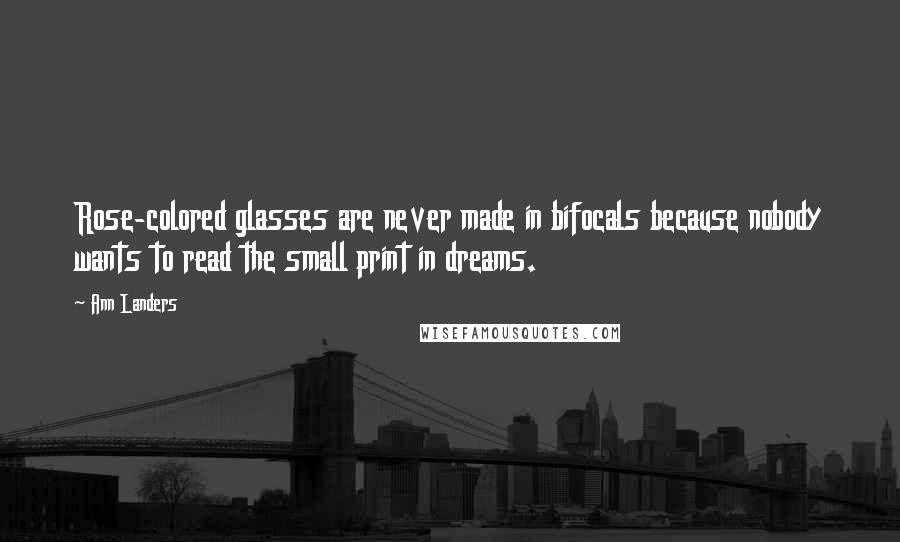 Ann Landers Quotes: Rose-colored glasses are never made in bifocals because nobody wants to read the small print in dreams.