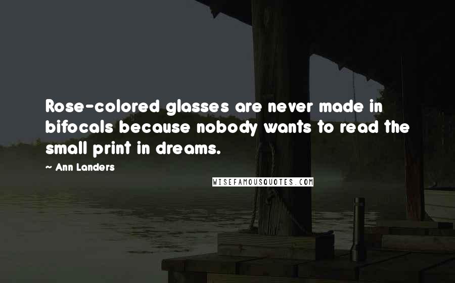 Ann Landers Quotes: Rose-colored glasses are never made in bifocals because nobody wants to read the small print in dreams.