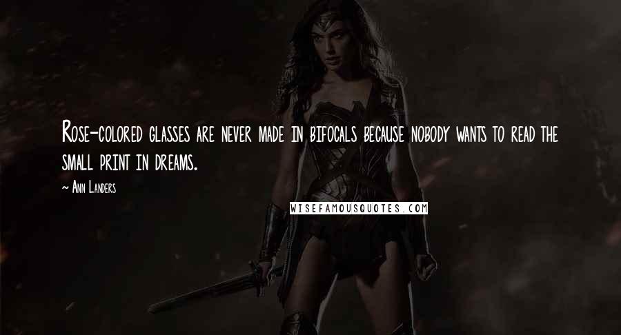 Ann Landers Quotes: Rose-colored glasses are never made in bifocals because nobody wants to read the small print in dreams.