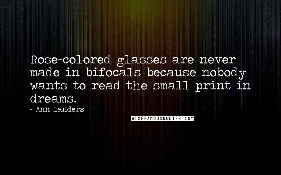 Ann Landers Quotes: Rose-colored glasses are never made in bifocals because nobody wants to read the small print in dreams.