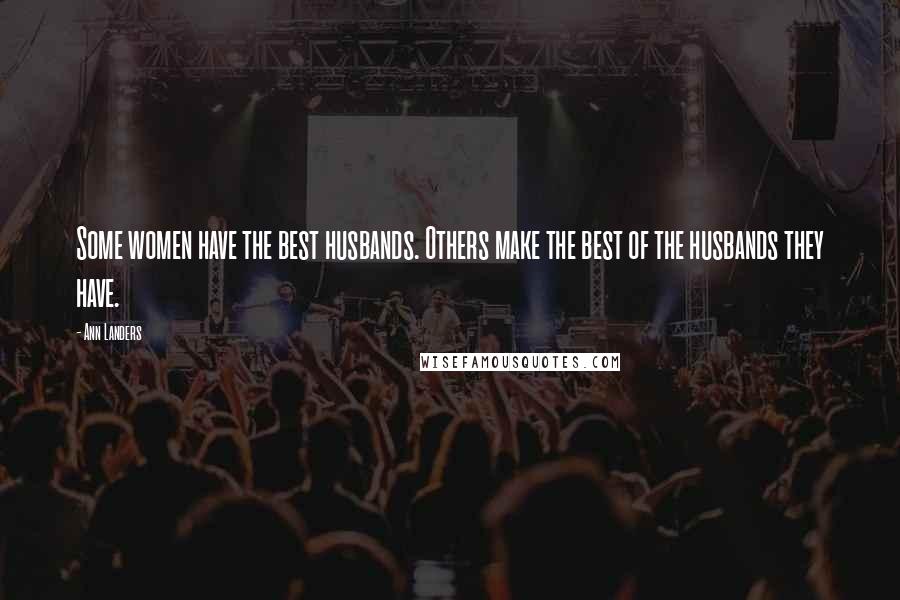 Ann Landers Quotes: Some women have the best husbands. Others make the best of the husbands they have.