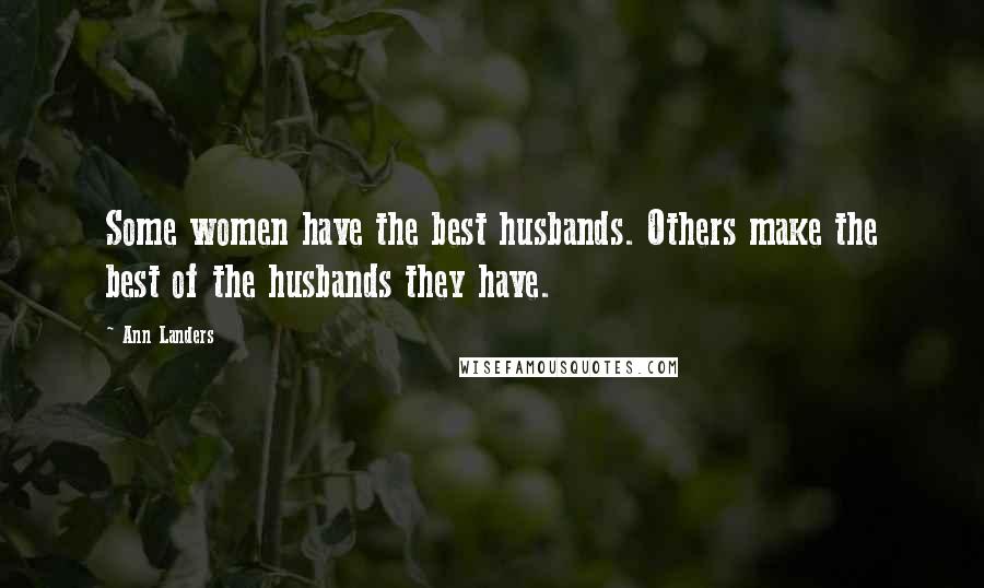Ann Landers Quotes: Some women have the best husbands. Others make the best of the husbands they have.