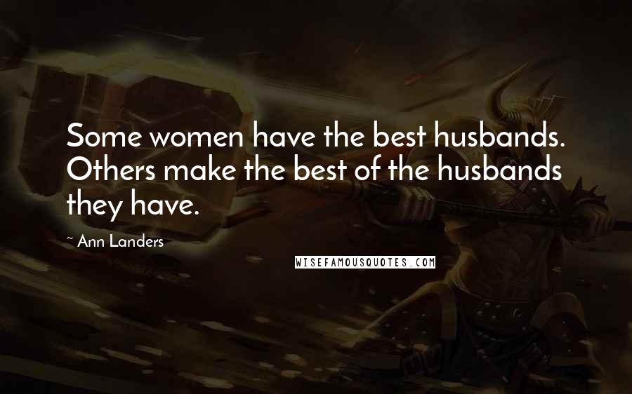 Ann Landers Quotes: Some women have the best husbands. Others make the best of the husbands they have.
