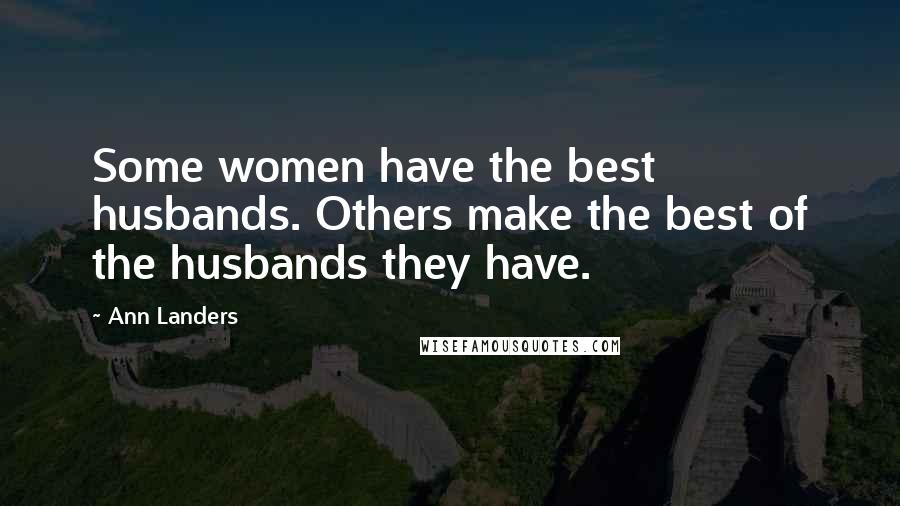 Ann Landers Quotes: Some women have the best husbands. Others make the best of the husbands they have.