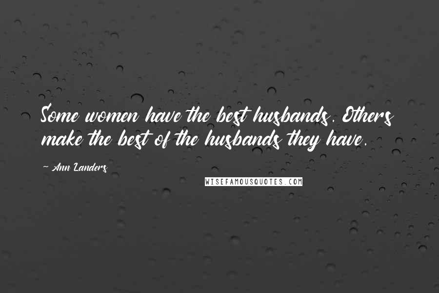 Ann Landers Quotes: Some women have the best husbands. Others make the best of the husbands they have.