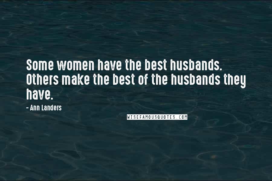 Ann Landers Quotes: Some women have the best husbands. Others make the best of the husbands they have.