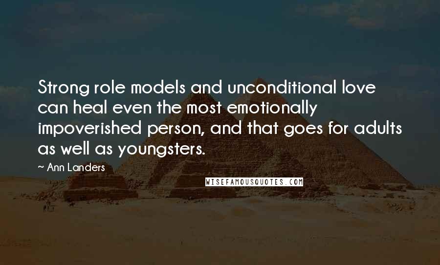 Ann Landers Quotes: Strong role models and unconditional love can heal even the most emotionally impoverished person, and that goes for adults as well as youngsters.