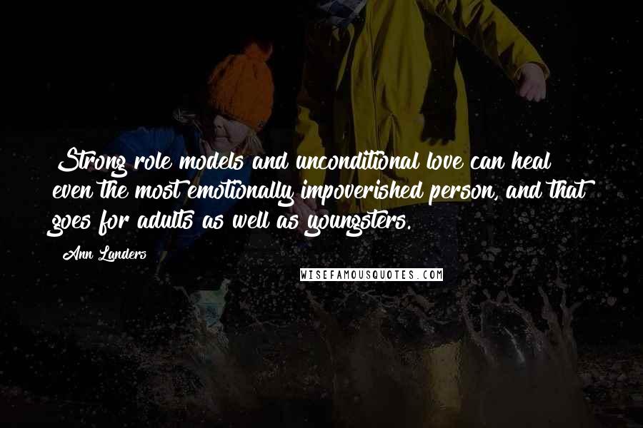 Ann Landers Quotes: Strong role models and unconditional love can heal even the most emotionally impoverished person, and that goes for adults as well as youngsters.