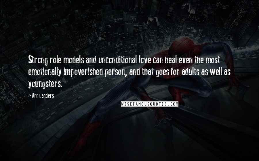 Ann Landers Quotes: Strong role models and unconditional love can heal even the most emotionally impoverished person, and that goes for adults as well as youngsters.