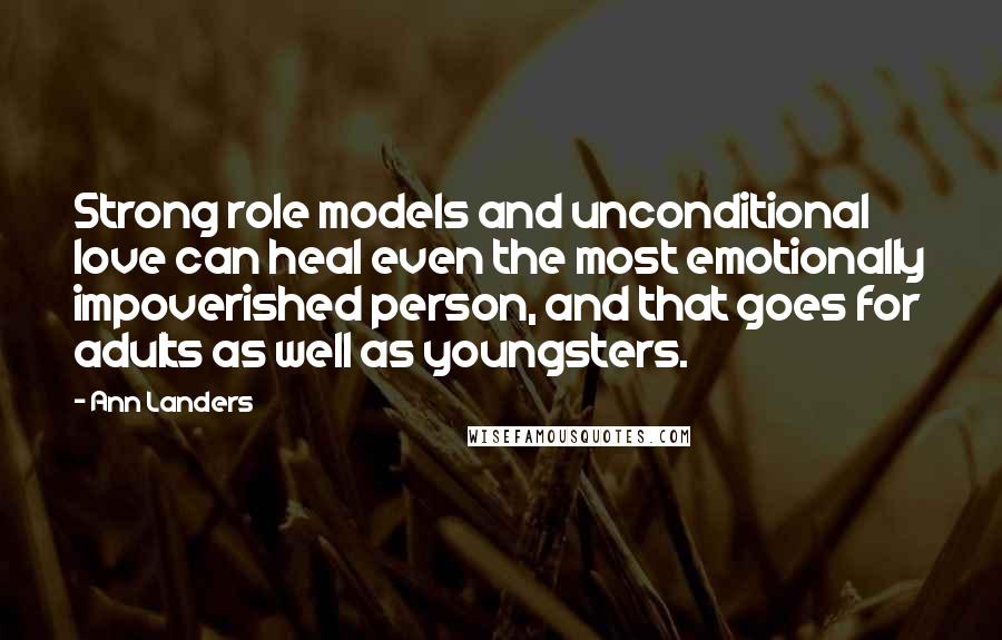 Ann Landers Quotes: Strong role models and unconditional love can heal even the most emotionally impoverished person, and that goes for adults as well as youngsters.