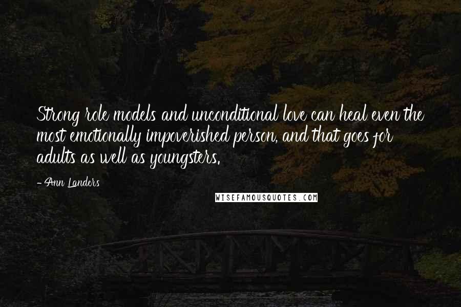 Ann Landers Quotes: Strong role models and unconditional love can heal even the most emotionally impoverished person, and that goes for adults as well as youngsters.