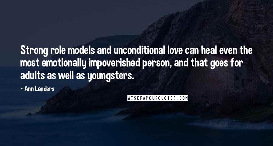 Ann Landers Quotes: Strong role models and unconditional love can heal even the most emotionally impoverished person, and that goes for adults as well as youngsters.
