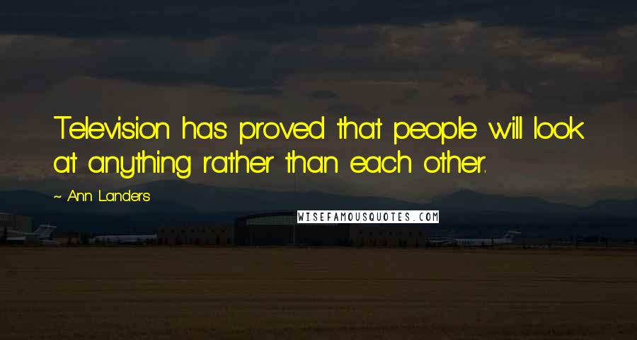 Ann Landers Quotes: Television has proved that people will look at anything rather than each other.