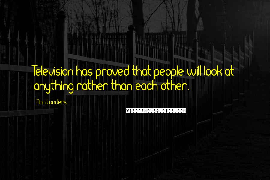 Ann Landers Quotes: Television has proved that people will look at anything rather than each other.