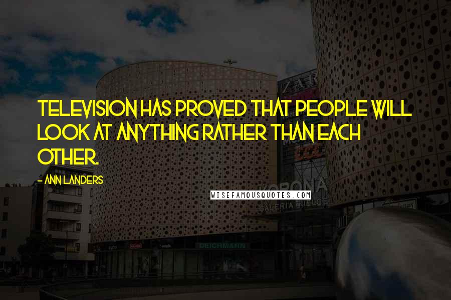 Ann Landers Quotes: Television has proved that people will look at anything rather than each other.