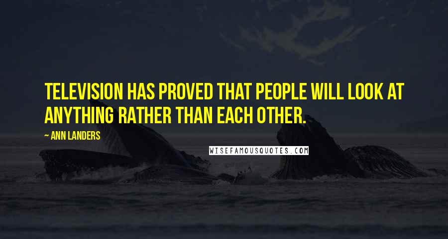 Ann Landers Quotes: Television has proved that people will look at anything rather than each other.