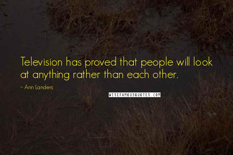 Ann Landers Quotes: Television has proved that people will look at anything rather than each other.