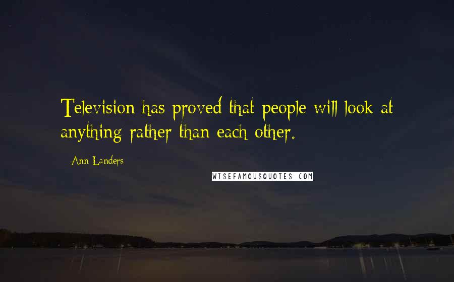 Ann Landers Quotes: Television has proved that people will look at anything rather than each other.