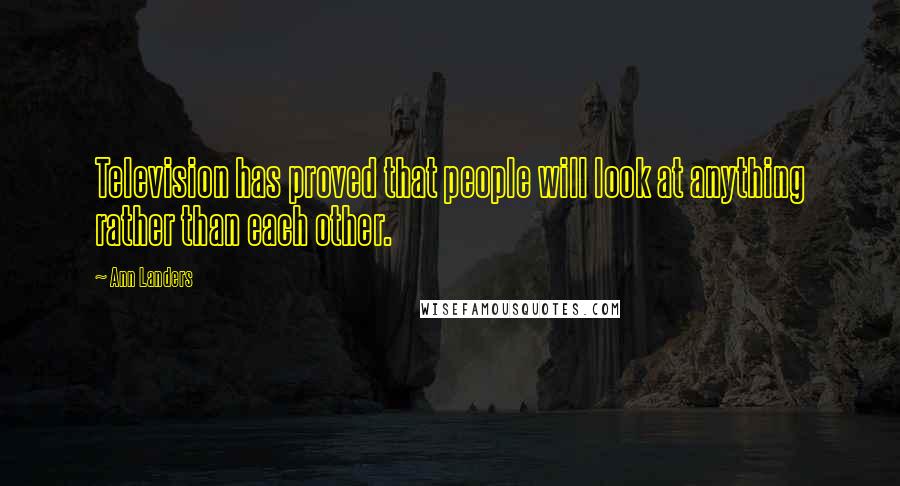 Ann Landers Quotes: Television has proved that people will look at anything rather than each other.