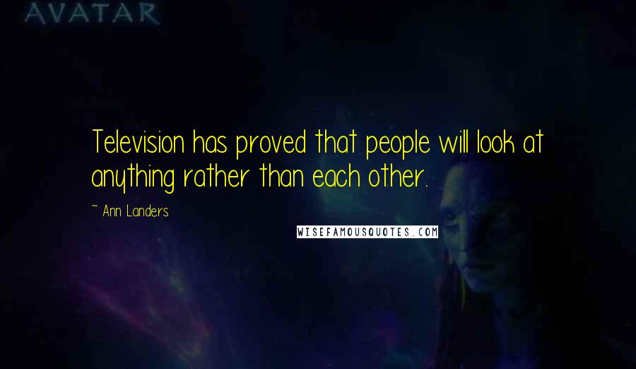 Ann Landers Quotes: Television has proved that people will look at anything rather than each other.