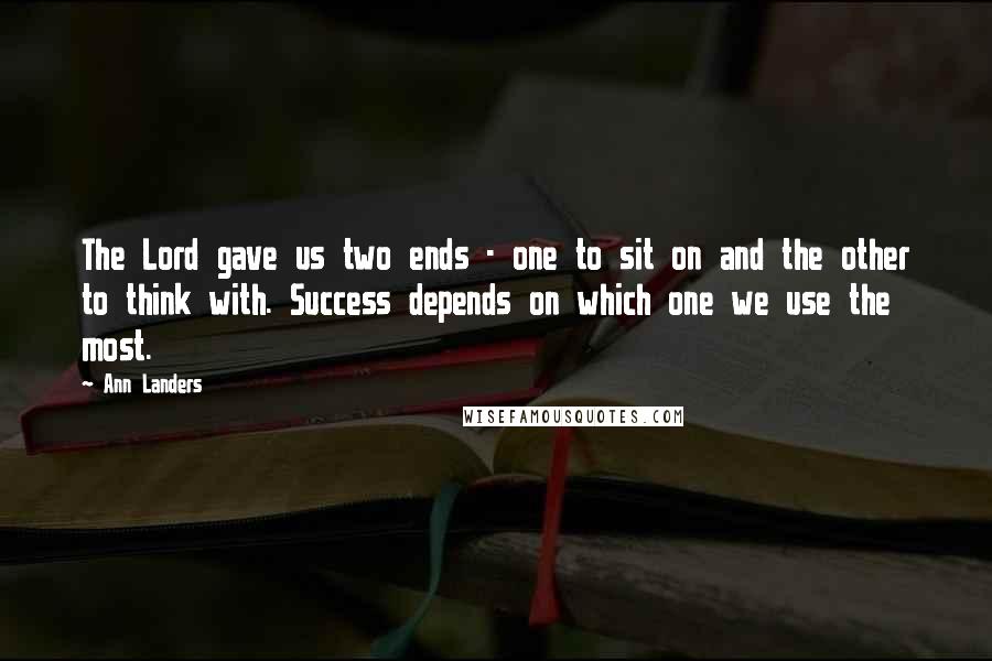 Ann Landers Quotes: The Lord gave us two ends - one to sit on and the other to think with. Success depends on which one we use the most.